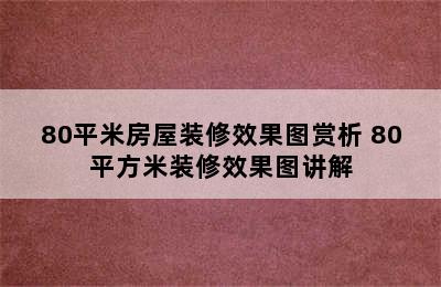 80平米房屋装修效果图赏析 80平方米装修效果图讲解